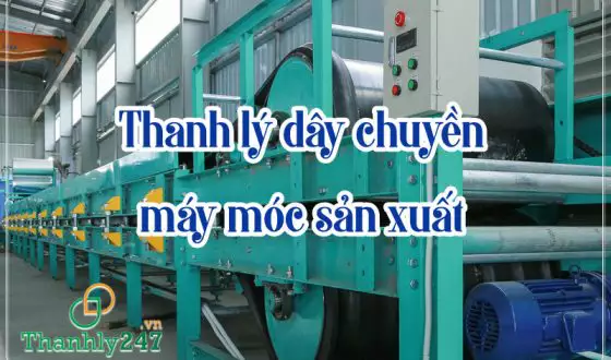 Thanh lý dây chuyền, máy móc sản xuất uy tín chất lượng