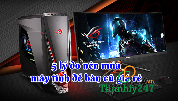 5 lý do nên mua máy tính để bàn cũ giá rẻ thay vì mua mới