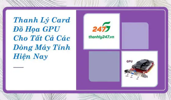 Thanh Lý Card Đồ Họa GPU Cho Tất Cả Các Dòng Máy Tính Hiện Nay